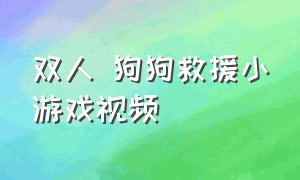 双人 狗狗救援小游戏视频（拯救狗狗小游戏大全）