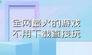 全网最火的游戏不用下载直接玩