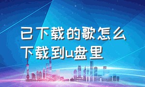 已下载的歌怎么下载到u盘里