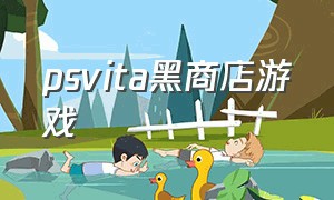 psvita黑商店游戏（psvita黑商店游戏怎么打开）