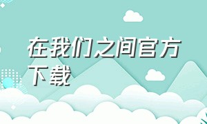 在我们之间官方下载