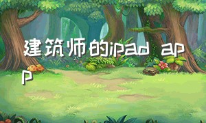 建筑师的ipad app（ipad建筑设计软件免费的）