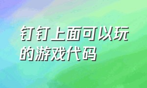 钉钉上面可以玩的游戏代码