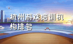 杭州游戏培训机构排名