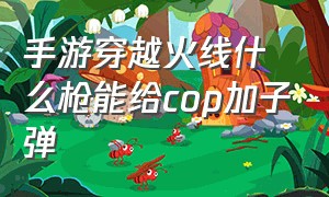 手游穿越火线什么枪能给cop加子弹