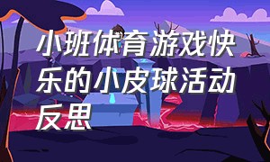 小班体育游戏快乐的小皮球活动反思