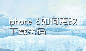iphone 6如何更改下载密码