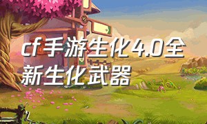 cf手游生化4.0全新生化武器（cf手游生化最强武器排行最全）