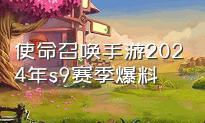 使命召唤手游2024年s9赛季爆料