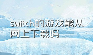 switch的游戏能从网上下载吗