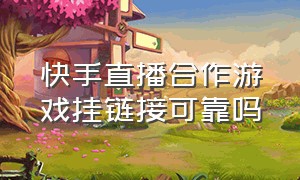 快手直播合作游戏挂链接可靠吗