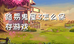 路易鬼屋3怎么保存游戏