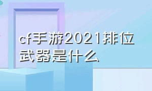 cf手游2021排位武器是什么