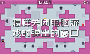 怎样关闭电脑游戏时弹出的窗口（怎样关闭电脑游戏时弹出的窗口功能）