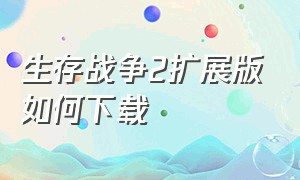 生存战争2扩展版如何下载