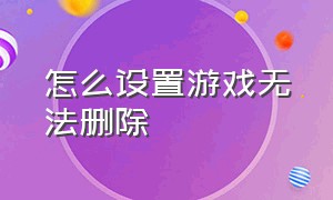 怎么设置游戏无法删除