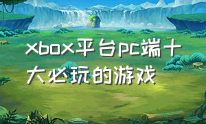 xbox平台pc端十大必玩的游戏