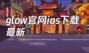 glow官网ios下载最新（glow旧版本下载链接）