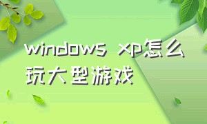 windows xp怎么玩大型游戏