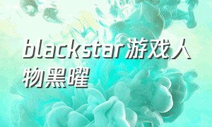 blackstar游戏人物黑曜