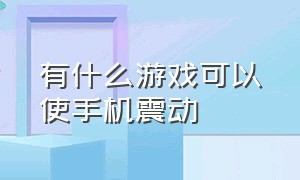 有什么游戏可以使手机震动