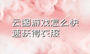 云图游戏怎么快速获得衣服（云图游戏怎么快速获得小熊背包）