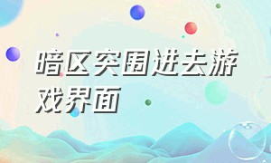 暗区突围进去游戏界面（暗区突围为什么闪退）