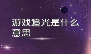 游戏追光是什么意思