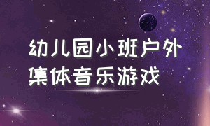 幼儿园小班户外集体音乐游戏