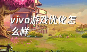 vivo游戏优化怎么样（vivo怎么才能提升游戏画质）