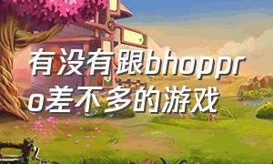 有没有跟bhoppro差不多的游戏