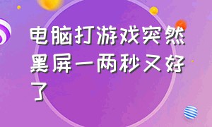 电脑打游戏突然黑屏一两秒又好了