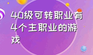 40级可转职业有4个主职业的游戏