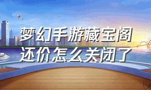 梦幻手游藏宝阁还价怎么关闭了