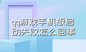 qq游戏手机版启动失败怎么回事