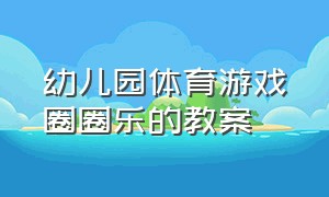 幼儿园体育游戏圈圈乐的教案