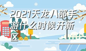 2021天龙八部手游什么时候开新区