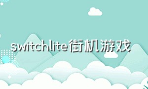 switchlite街机游戏（switch lite怎么玩街机游戏）