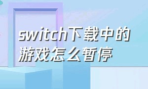 switch下载中的游戏怎么暂停