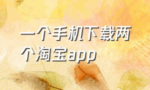 一个手机下载两个淘宝app