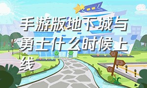 手游版地下城与勇士什么时候上线