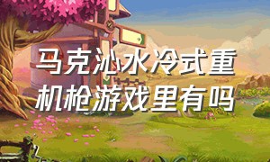 马克沁水冷式重机枪游戏里有吗