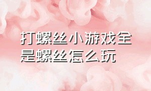 打螺丝小游戏全是螺丝怎么玩