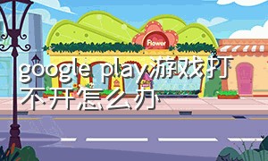 google play游戏打不开怎么办