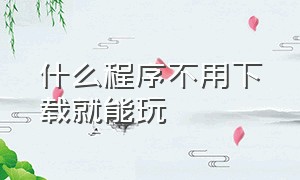 什么程序不用下载就能玩（不用下载游戏就直接能玩的软件了）