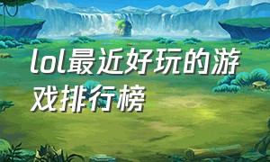 lol最近好玩的游戏排行榜（lol最佳游戏排行榜）