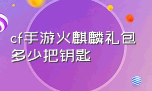 cf手游火麒麟礼包多少把钥匙