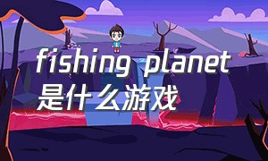 fishing planet是什么游戏