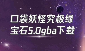 口袋妖怪究极绿宝石5.0gba下载