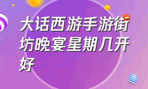 大话西游手游街坊晚宴星期几开好